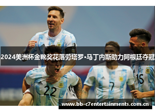 2024美洲杯金靴奖花落劳塔罗·马丁内斯助力阿根廷夺冠