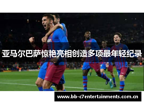 亚马尔巴萨惊艳亮相创造多项最年轻纪录