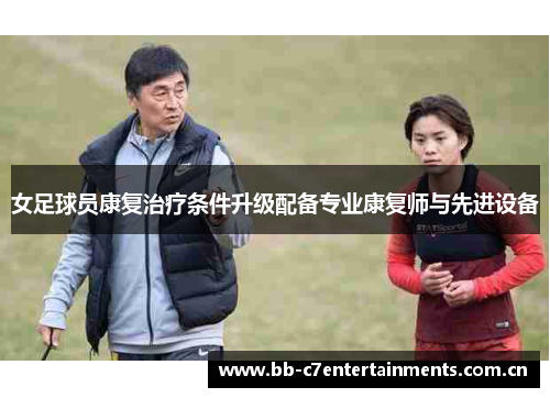 女足球员康复治疗条件升级配备专业康复师与先进设备